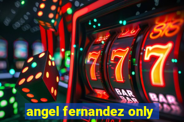 angel fernandez only